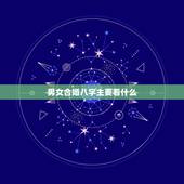 男女合婚八字主要看什么 夫妻八字婚配表