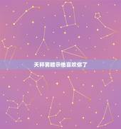 天秤男暗示他喜欢你了，天秤男一直暗示喜欢我&amp;#8230;可他就是不主动表白为什