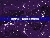 属马的和什么属相最配相克属，属马的和什么属相最配、相克？