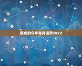 属虎的今年每月运势2022，2022属虎生百年难得一遇