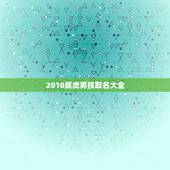 2010属虎男孩取名大全，2010年6月18属虎男孩起名