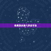免费测夫妻八字合不合，测算夫妻生辰八字合不合