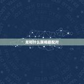 龙和什么属相最配对，牛和什么属相最配对