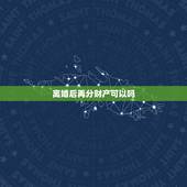 离婚后再分财产可以吗，离婚后财产分割完毕，还能要求再次分割财产吗？