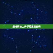 最准确的上升下降星座查询，会算太阳月亮上升下降星座的高手进