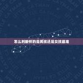 怎么判断怀的是男孩还是女孩最准，怎么判断自己怀的是男孩还是女孩？
