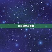 几月狗命运更好，牛年几月出生命运更好