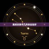 属虎女孩子几月份出生好，属虎女孩取什么名字好