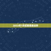 2022年7月巨蟹座座运势，巨蟹座的7月份运势