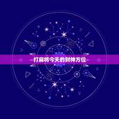 打麻将今天的财神方位，今日打麻将财神方位时辰查询