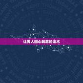 让男人回心转意的法术，谁知道能让男朋友回心转意的咒语是什么？