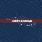 1963年多大年龄属什么的，1963年多大年龄2022
