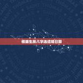 根据生辰八字选结婚日期，生辰八字合婚算日子