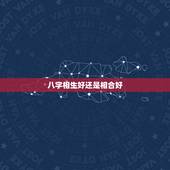 八字相生好还是相合好，如何看八字是否相合