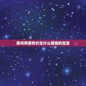 属鸡男属狗女生什么属相的宝宝，属狗配什么属相最好