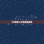 84男鼠87女兔婚姻结局，87年属兔女和84年属鼠男的婚姻怎么样