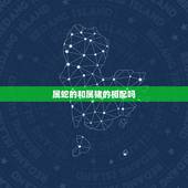 属蛇的和属猪的相配吗，属蛇和属猪的婚姻