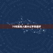 75年属兔人戴什么手串最好，属兔男75年的佩戴什么运气好一点？