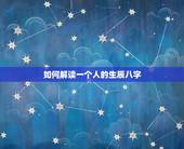 如何解读一个人的生辰八字，一个人的生辰八字怎么算，怎么根据八字看性格或