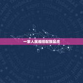 一家人属相搭配猴鼠虎，属相婚配：男属猴和女属虎相配吗？