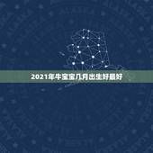 2021年牛宝宝几月出生好最好，牛年宝宝几月出生好