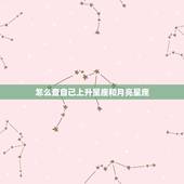 怎么查自己上升星座和月亮星座，怎么查自己月亮星座和上升星座？