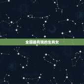 全国最有钱的生肖女，晚年很顺利的生肖女
