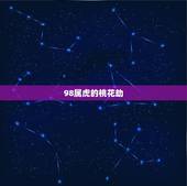 98属虎的桃花劫，98属虎一生三大坎