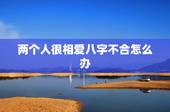 两个人很相爱八字不合怎么办，两个人相爱，但是八字不合，怎么办？