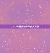 2022年属虎的今年多大岁数，2022 属相年龄对照表