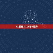 12星座2022年6运势，最准确的2021年星座运势
