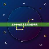 五十岁老男人喜欢你的表现，咋看出年老的男人喜欢你了？