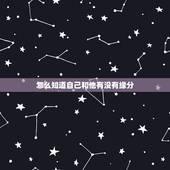 怎么知道自己和他有没有缘分，如何知道自己跟另外一个人是否有缘分