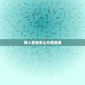 两人异地怎么办理离婚，离婚手续如何办理（两地分居)