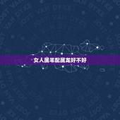 女人属羊配属龙好不好，属马的和什么属相最配