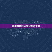 最准的姓名vs缘分配对下载，姓名缘分婚姻配对