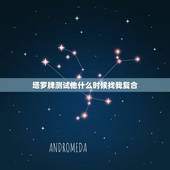 塔罗牌测试他什么时候找我复合，塔罗牌占卜前男友会找我复合吗