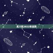 龙人在2022年运势，属龙2022年运势怎么样