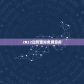 2022运势查询免费算命，免费算2022年个人运程