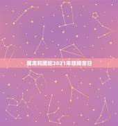 属龙和属蛇2021年结婚吉日，属蛇跟属龙的婚配几月结婚好