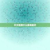 天文地理什么属相最好，哪个属相生肖好