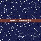 日历2022日历表黄道吉日，2022年吉日吉时查询