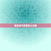 最近运气很差怎么化解，最近运气太差，如何转运。