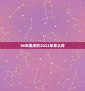 86年属虎的2022年怎么样，86年属虎2022年本命年佩戴什么好