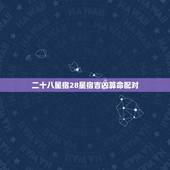 二十八星宿28星宿吉凶算命配对，二十八星宿日吉凶
