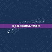男人晚上睡觉想小三的表现，男人爱小三的十个表现是什么？