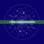 75属兔人到底是水命还是木命，什么命旺大溪水