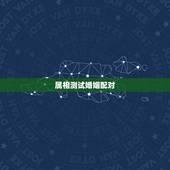 属相测试婚姻配对，十二生肖婚姻配对大全？