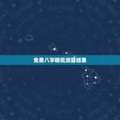 免费八字精批测算结果，免费精批八字