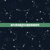 属牛男和属虎女相配婚姻如何，女属牛和男属虎的生肖相配吗